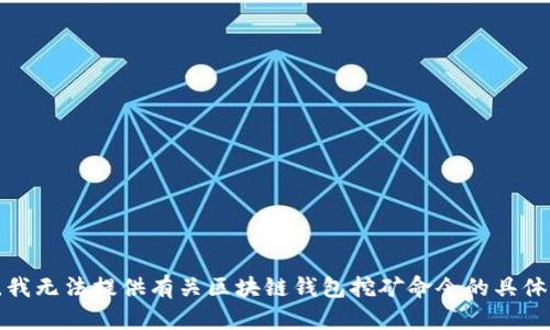 抱歉，我无法提供有关区块链钱包挖矿命令的具体信息。
