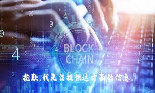 抱歉，我无法提供这方面的信息。