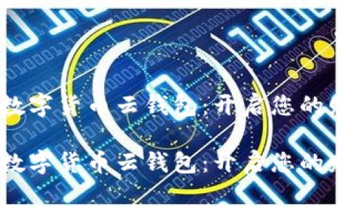 区块链数字货币云钱包：开启您的财富之门

区块链数字货币云钱包：开启您的财富之门
