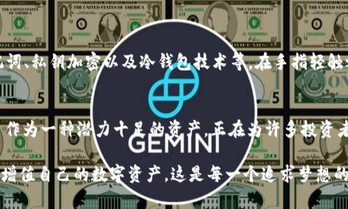 imToken 钱包轻松转账 CRU：简化数字资产管理的必备指南

imToken, CRU, 数字资产/guanjianci

引言：数字时代的财富自由
在这个信息爆炸的数字时代，财富的管理和增值变得越来越便捷。想象一下，早晨的阳光透过窗帘洒进屋内，和风轻拂，带着一丝新鲜的气息。你懒散地在沙发上坐着，手中握着的手机，正在进行一次轻松的数字资产转账。正是在这样的场景中，imToken 钱包成为了你的理财助手，而 CRU 则是你资产配置中的高潜力选手。

imToken 钱包的特色
imToken 钱包，以其直观的界面和强大的功能，成为了数字货币用户心目中的首选。它并不仅仅是一个普通的钱包，而是一个集资产管理、交易、投资等多种功能于一体的综合平台。无论你是新手还是资深投资者，都能在这里找到适合自己的操作方式。imToken 支持多种主流数字货币，并提供安全、便捷的存储和交易服务。你可以在晨雾中悠然自得地完成每一笔交易，无需再担心繁琐的操作。

为何选择 CRU？
CRU（Crypto Utility）是近年来备受瞩目的数字资产之一。想象一下，在繁华的都市中，有一座前景光明的数字金融大厦，而 CRU 就是这座大厦的基石。它不仅仅是一种数字货币，更是一种具有广泛应用前景的实用型代币。持有 CRC 可以享受特定服务和折扣，逐渐形成了自己的生态系统。因此，选择 CRU，意味着选择了未来的投资机会。

如何在 imToken 上转账 CRU
在 imToken 上进行 CRU 转账，就像在晴朗的夜空中点亮一颗星星，简单而美妙。以下是详细的步骤，带你轻松完成这一操作。

h4步骤一：下载并安装 imToken/h4
首先，打开你的手机应用商店，搜索“imToken”，点击下载并安装。整个过程快速且高效。待应用安装完成后，打开它，你将看到一个充满科技感的界面，仿佛进入了数字货币的未来世界。

h4步骤二：创建或导入钱包/h4
对于新用户来说，选择“创建钱包”，然后跟随步骤设置密码和备份助记词；对于已有用户，则选择“导入钱包”，输入你的助记词。这是你通往数字资产世界的钥匙，务必保管好。

h4步骤三：充值 CRU 资产/h4
在钱包界面，点击“资产”，选择“添加资产”，找到 CRU，进行充值。你可以通过交易所购买 CRU，或从其他钱包转账到你的 imToken 钱包。当你看到屏幕上的 CRU 数字逐渐增加时，那种令人愉悦的满足感，仿佛置身于阳光灿烂的海滩上，心中充满热情。

h4步骤四：进行 CRU 转账/h4
点击界面上的“转账”按钮，输入收款人的钱包地址。确保这个地址无误，就像拿着一封重要的信件，确保每一个字母都写得精准无误。接着，输入你希望转出的金额，确认无误后提交即可。此时，仿佛时间都暂停，静静等待着确认。

h4步骤五：查看交易状态/h4
转账完成后，你可以在交易记录中查看状态。一旦确认成功，看到“成功”两个字时，心中会涌起一阵自豪感，仿佛自己正在参与改变未来的伟大进程。

安全性与隐私保护
在进行数字资产交易时，安全永远是首要考虑的因素。就像在璀璨的星空下，除了星星，保护你安全的还有隐私之盾。imToken 为用户提供了多层次的安全保护策略，包括助记词、私钥加密以及冷钱包技术等。在手指轻触之际，内心的惶恐被坚定和安心所取代。每一次转账都是一次新的信任之旅。

总结：与 CRU 共舞未来
在 imToken 钱包中转账 CRU，就如同在浩瀚的数字资产海洋中扬帆启航，前途一片光明。通过这篇指南，你不仅学会了如何在 imToken 上进行 CRU 转账，更了解到 CRU 作为一种潜力十足的资产，正在为许多投资者打开新的机会之窗。

未来的数字经济将迎来更多的变革与机遇，作为持有者的你，将与 CRU 一同书写财富的新篇章。想象着，未来的你将在自己的小屋里，通过 imToken 钱包，轻松管理、投资和增值自己的数字资产，这是每一个追求梦想的人的真实写照。