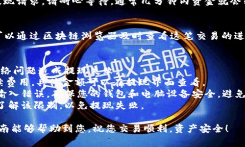 在imToken钱包中提现XRP（瑞波币）相对简单。下面将为您详细介绍提现的步骤和注意事项。

第一步：打开imToken钱包
首先，您需要在手机上打开imToken钱包应用。如果还没有安装，可以在应用商店下载并安装。打开应用后，请输入您的密码或使用生物识别方式登录。

第二步：选择XRP钱包
在imToken主界面，您会看到一个资产列表，里面显示了您所有的加密货币。在这个列表中，找到并点击“XRP”钱包。此时，您将进入XRP的钱包界面，能够查看当前持有的数量和交易记录。

第三步：点击提现
在XRP钱包界面，您将会看到一个“提取”或“提现”按钮，点击它。接下来，您需要输入您要提取的XRP数量。

第四步：输入提现地址
在提现的过程中，您需要输入一个有效的提取地址。这个地址通常是您个人的XRP交易所或其他钱包地址。请确保输入的地址正确无误，因为一旦发送后将无法找回。

第五步：确认提现信息
这是一个重要的步骤。在您确认提现地址和数量后，仔细检查所有信息，确保无误。通常，imToken会求您确认一次提现信息，确保您没有输入错误。

第六步：完成提现
确认信息无误后，您可以点击“确认提现”按钮。系统会开始处理您的提现请求。请耐心等待，通常几分钟内资金就会转出到您指定的地址。

第七步：查看交易记录
提现申请提交后，您会在钱包的交易记录中看到这笔交易的状态。您可以通过区块链浏览器及时查看这笔交易的进度，确保其成功抵达目标地址。

注意事项
1. **确保网络畅通**：在提现前，请确保您的网络连接稳定，以防因网络问题造成提现失败。
2. **提现手续费**：请注意，imToken在提现时可能会收取一定的手续费用，具体金额可以在提现界面查看。
3. **安全**：在输入提现地址时建议使用复制与粘贴的方式，以避免输入错误。确保您的钱包和电脑设备安全，避免被恶意软件攻击。
4. **提现上限**：有些交易所或钱包对于单笔提现有上限，请确保您了解该限制，以免提现失败。

通过以上步骤，您可以顺利地在imToken钱包中提现XRP。希望这份指南能够帮助到您，祝您交易顺利，资产安全！