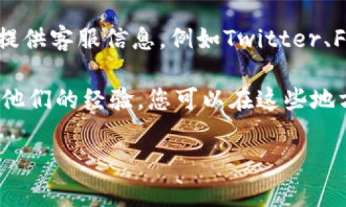 如果您需要寻找imToken钱包的客服支持，可以尝试以下几种方式：

1. **官方网站**：访问imToken的官方网站，通常在网站的底部或联系页面可以找到客服支持的信息，包括在线聊天、邮箱或者客服电话。

2. **APP内帮助中心**：打开imToken钱包应用，在设置或帮助中心中通常会有客服联系方式，您可以通过应用内的支持功能获取帮助。

3. **社交媒体**：imToken通常会在官方的社交媒体页面上提供客服信息，例如Twitter、Facebook、微信等。您可以通过这些平台找到相应的联系渠道。

4. **用户社区和论坛**：有些用户会在相关论坛或社区分享他们的经验，您可以在这些地方寻找帮助或者询问。

确保您联系的客服渠道是官方提供的，以免上当受骗。