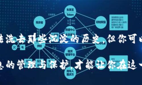 加密钱包怎么删除转账记录是一个比较复杂且敏感的话题。首先，让我们了解一下加密钱包的工作机制。

什么是加密钱包？
加密钱包，就如同你在晨雾中寻找那座年久失修的老桥，它是你与数字货币世界的通道。通过这个桥梁，你可以存储、接收和转账各种虚拟货币，比如比特币、以太坊等。而你的每一笔交易，就如同在这座桥上留下的足迹，清晰而不可磨灭。

加密钱包的转账记录是什么？
想象一下，在月光下的账本，每一笔记录都是你财务旅途中的一次风景。转账记录详细列出了你每一次资金流动的情况，包括发送的金额、接收者的地址以及时间戳。这些记录被打上了不可篡改的印记，正是区块链技术的核心所在，它保证了交易的透明性和安全性。

为什么需要删除转账记录？
在某些情况下，你可能会想要“抹去”这些记忆。也许是出于隐私考虑，就如同打算把那张写满个人秘密的老纸条再次撕掉。或者你希望在财务审计时不留下任何痕迹。无论出于何种原因，了解如何处理这些记录都是必要的。

加密钱包是否可删除转账记录？
要明确的是，大多数加密钱包在区块链上都会永久保存你所有的交易记录。这就像是刻在青石板上的铭文，再也无法抹去。因此，单靠钱包软件本身，是无法完全删除交易历史的。即便你在界面上做了删除操作，背后的区块链仍然保留着你的每一次交易。

如何管理或隐藏转账记录？
虽然无法完全删除，但你可以采取一些策略来管理或隐藏这些记录，仿佛在一片繁茂的树林中，选择不同的枝叶来遮掩自己。
ul
    listrong使用隐私币：/strong如门罗币（Monero）或Zcash等，它们具有更强的隐私保护功能，可以使转账记录更加模糊。/li
    listrong新建钱包：/strong如果你想彻底与旧记录“断舍离”，可以考虑创建一个新的加密钱包，之后将资金转入新钱包。虽然旧记录仍然存在，但新钱包上的交易则是全新的。/li
    listrong使用交易混合器：/strong一些服务可以帮助你通过混合不同用户的资金来“洗牌”交易记录。这种方式可以增加交易的匿名性，减少追踪的可能。/li
/ul

反思与总结
在这个数字信息化的时代，关于交易记录的隐私问题愈发重要。虽然没有办法完全抹去过往的交易痕迹，就像在时光的长河中，无法洗去那些沉淀的历史，但你可以采取措施来保护自己的隐私。每一笔交易都是你理财旅程的一部分，而理解它们的流动性和安全性，才是你更好控制财务的关键。

虽然在此我们无法提供具体的删除步骤，但希望上述内容能引导你理清思路，做出明智的决策。在未来的数字货币世界中，做好信息的管理与保护，才能让你在这一片“虚拟星空”中尽情翱翔。