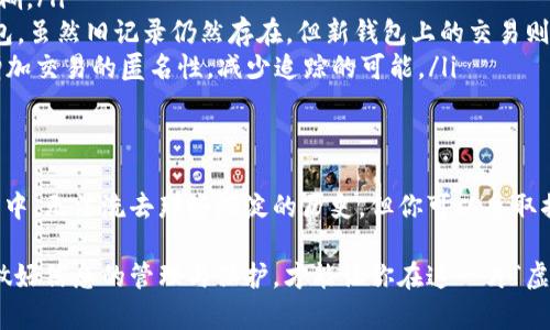 加密钱包怎么删除转账记录是一个比较复杂且敏感的话题。首先，让我们了解一下加密钱包的工作机制。

什么是加密钱包？
加密钱包，就如同你在晨雾中寻找那座年久失修的老桥，它是你与数字货币世界的通道。通过这个桥梁，你可以存储、接收和转账各种虚拟货币，比如比特币、以太坊等。而你的每一笔交易，就如同在这座桥上留下的足迹，清晰而不可磨灭。

加密钱包的转账记录是什么？
想象一下，在月光下的账本，每一笔记录都是你财务旅途中的一次风景。转账记录详细列出了你每一次资金流动的情况，包括发送的金额、接收者的地址以及时间戳。这些记录被打上了不可篡改的印记，正是区块链技术的核心所在，它保证了交易的透明性和安全性。

为什么需要删除转账记录？
在某些情况下，你可能会想要“抹去”这些记忆。也许是出于隐私考虑，就如同打算把那张写满个人秘密的老纸条再次撕掉。或者你希望在财务审计时不留下任何痕迹。无论出于何种原因，了解如何处理这些记录都是必要的。

加密钱包是否可删除转账记录？
要明确的是，大多数加密钱包在区块链上都会永久保存你所有的交易记录。这就像是刻在青石板上的铭文，再也无法抹去。因此，单靠钱包软件本身，是无法完全删除交易历史的。即便你在界面上做了删除操作，背后的区块链仍然保留着你的每一次交易。

如何管理或隐藏转账记录？
虽然无法完全删除，但你可以采取一些策略来管理或隐藏这些记录，仿佛在一片繁茂的树林中，选择不同的枝叶来遮掩自己。
ul
    listrong使用隐私币：/strong如门罗币（Monero）或Zcash等，它们具有更强的隐私保护功能，可以使转账记录更加模糊。/li
    listrong新建钱包：/strong如果你想彻底与旧记录“断舍离”，可以考虑创建一个新的加密钱包，之后将资金转入新钱包。虽然旧记录仍然存在，但新钱包上的交易则是全新的。/li
    listrong使用交易混合器：/strong一些服务可以帮助你通过混合不同用户的资金来“洗牌”交易记录。这种方式可以增加交易的匿名性，减少追踪的可能。/li
/ul

反思与总结
在这个数字信息化的时代，关于交易记录的隐私问题愈发重要。虽然没有办法完全抹去过往的交易痕迹，就像在时光的长河中，无法洗去那些沉淀的历史，但你可以采取措施来保护自己的隐私。每一笔交易都是你理财旅程的一部分，而理解它们的流动性和安全性，才是你更好控制财务的关键。

虽然在此我们无法提供具体的删除步骤，但希望上述内容能引导你理清思路，做出明智的决策。在未来的数字货币世界中，做好信息的管理与保护，才能让你在这一片“虚拟星空”中尽情翱翔。