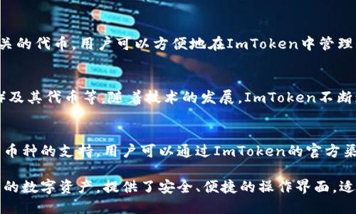 ImToken是一款功能强大的数字资产钱包，支持多种数字货币的存储和管理。一般来说，ImToken支持的主要币种包括但不限于以下几种：

以太坊及其代币
ImToken支持以太坊（ETH）及其所有基于ERC-20标准的代币。这意味着用户可以在ImToken钱包中存储许多知名的数字货币，比如ChainLink（LINK）、Uniswap（UNI）和USDT（Tether）等。

比特币及其相关代币
虽然ImToken的核心是以太坊，但它也支持比特币（BTC）和一些与比特币相关的代币。用户可以方便地在ImToken中管理比特币资产，并进行相应的交易。

跨链资产支持
ImToken还逐渐扩展了对其他区块链资产的支持，包括但不限于波场（TRON）及其代币等。随着技术的发展，ImToken不断增加支持的资产种类，力求满足用户的需求。

未来支持的币种
ImToken团队始终在关注市场动态和用户需求，计划在未来增加对更多新兴币种的支持。用户可以通过ImToken的官方渠道，了解最新的支持币种信息，以及如何在钱包中安全存储和管理这些资产。

总体而言，ImToken的多币种支持使得用户能够在一个地方方便地管理自己的数字资产，提供了安全、便捷的操作界面，适合各种级别的数字货币投资者。