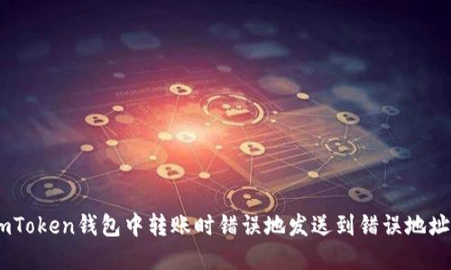 如果您在ImToken钱包中转账时错误地发送到错误地址，该怎么办？