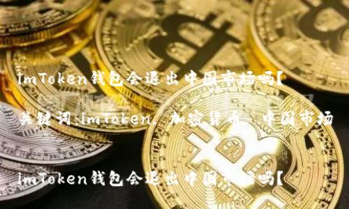 imToken钱包会退出中国市场吗？

关键词：imToken, 加密货币, 中国市场


imToken钱包会退出中国市场吗？