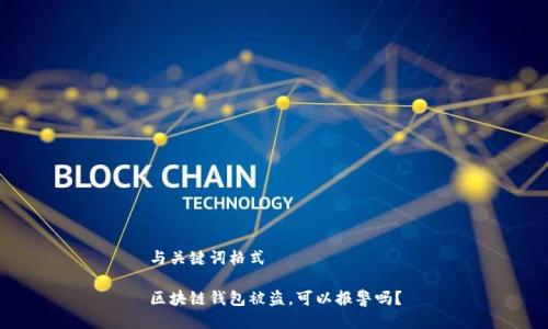 与关键词格式

区块链钱包被盗，可以报警吗？