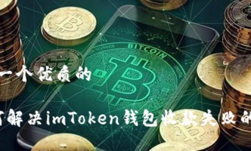 思考一个优质的

 如何解决imToken钱包收款失败的问题
