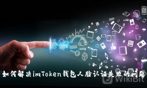 如何解决imToken钱包人脸认证失败的问题