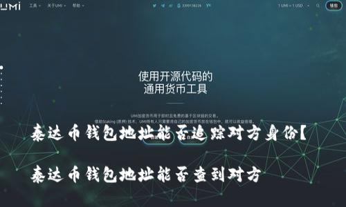 泰达币钱包地址能否追踪对方身份？ 

泰达币钱包地址能否查到对方