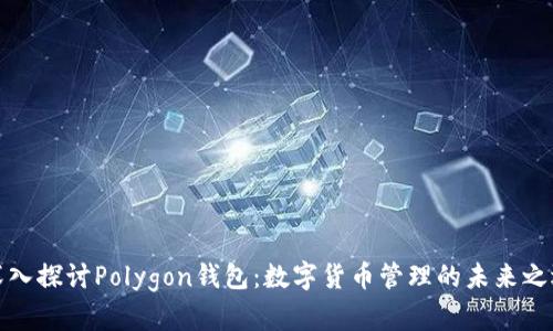 深入探讨Polygon钱包：数字货币管理的未来之选