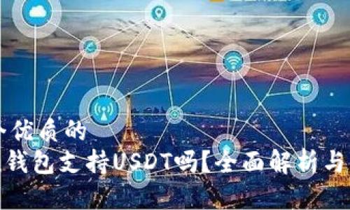 思考一个优质的  
imToken钱包支持USDT吗？全面解析与使用指南