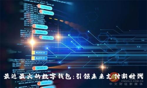 最近最火的数字钱包：引领未来支付新时代