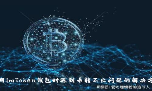 使用imToken钱包时遇到币转不出问题的解决方案