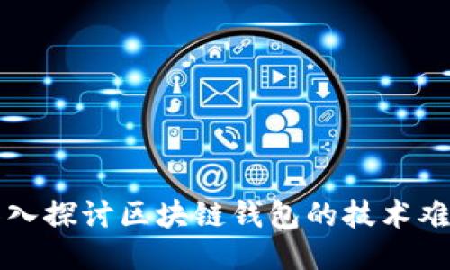 深入探讨区块链钱包的技术难度
