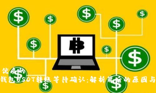 思考一个优质的
imToken钱包USDT转账等待确认：解析背后的原因与解决方案