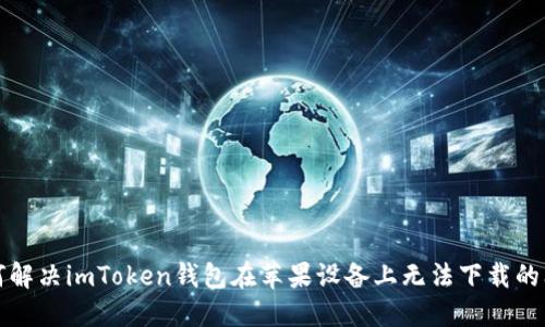如何解决imToken钱包在苹果设备上无法下载的问题