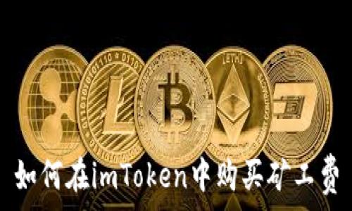  
如何在imToken中购买矿工费