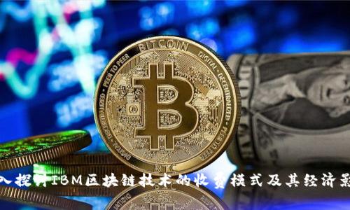 深入探讨IBM区块链技术的收费模式及其经济影响