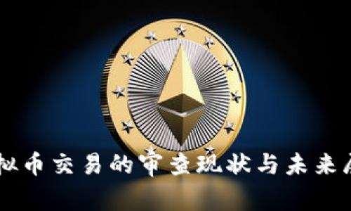 虚拟币交易的审查现状与未来展望