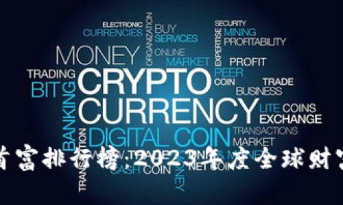 区块链首富排行榜：2023年度全球财富新视野