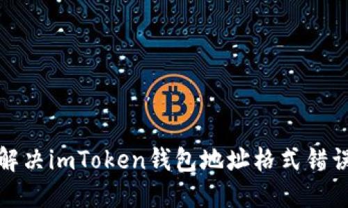 如何解决imToken钱包地址格式错误问题