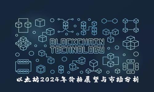 以太坊2024年价格展望与市场分析