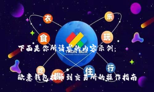 下面是你所请求的内容示例：


欧意钱包提币到交易所的操作指南