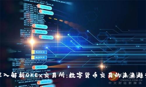 深入解析OKEx交易所：数字货币交易的未来趋势