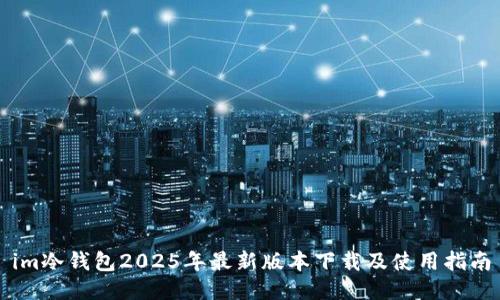 im冷钱包2025年最新版本下载及使用指南