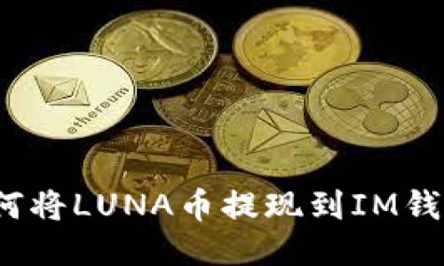 如何将LUNA币提现到IM钱包？
