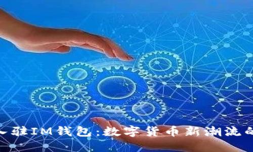 Pi币成功入驻IM钱包：数字货币新潮流的先锋之举