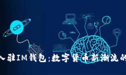 Pi币成功入驻IM钱包：数字货币新潮流的先锋之举