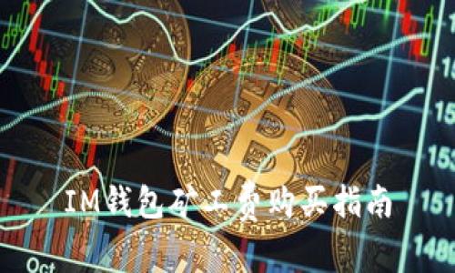 IM钱包矿工费购买指南