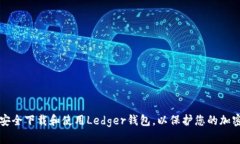 如何安全下载和使用Ledger钱包，以保护您的加密