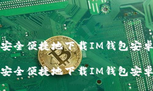如何安全便捷地下载IM钱包安卓版本

如何安全便捷地下载IM钱包安卓版本
