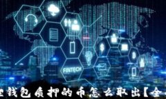 小狐狸钱包质押的币怎么取出？全面指南