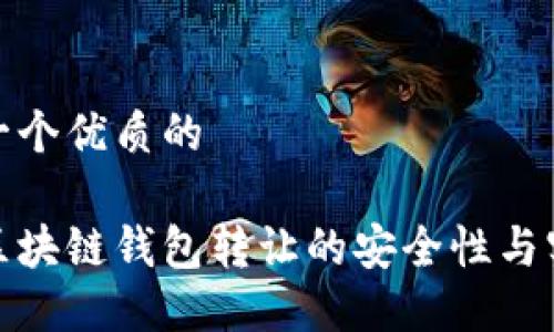 思考一个优质的

探秘区块链钱包转让的安全性与实用性