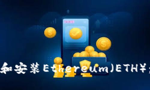 如何下载和安装Ethereum（ETH）：详细指南