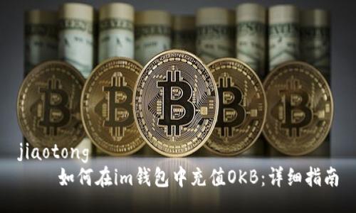 jiaotong
    如何在im钱包中充值OKB：详细指南