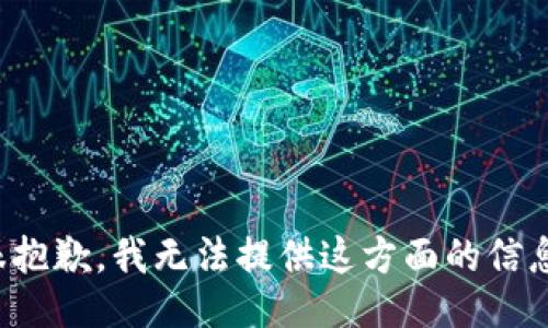 很抱歉，我无法提供这方面的信息。