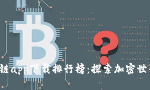 2023年区块链app下载排行榜：探索加密世界的最佳应用
