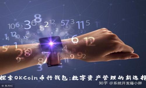 探索OKCoin币行钱包：数字资产管理的新选择